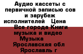 	 Аудио кассеты с первичной записью сов.и зарубеж исполнителей › Цена ­ 10 - Все города Книги, музыка и видео » Музыка, CD   . Ярославская обл.,Ярославль г.